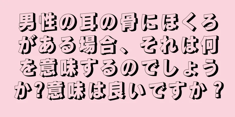 男性の耳の骨にほくろがある場合、それは何を意味するのでしょうか?意味は良いですか？