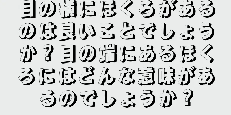 目の横にほくろがあるのは良いことでしょうか？目の端にあるほくろにはどんな意味があるのでしょうか？