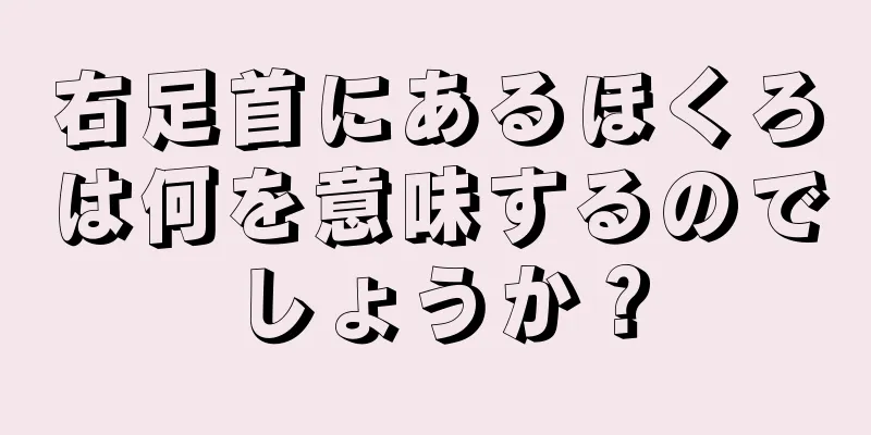 右足首にあるほくろは何を意味するのでしょうか？