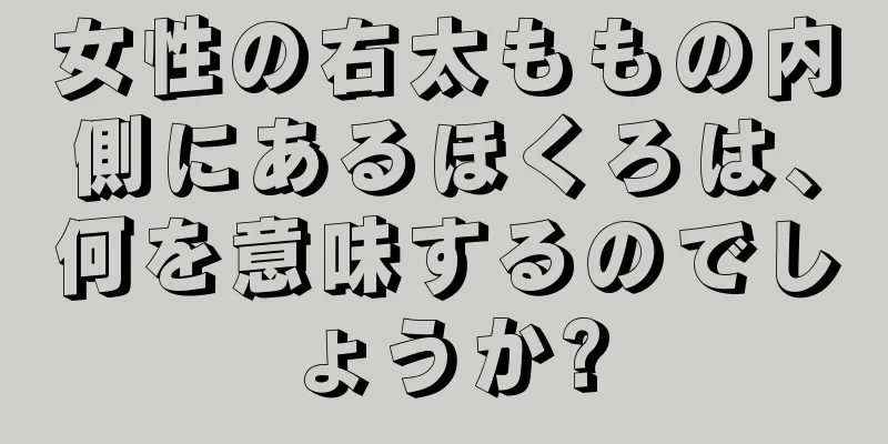 女性の右太ももの内側にあるほくろは、何を意味するのでしょうか?