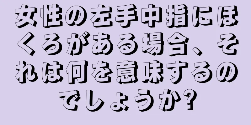 女性の左手中指にほくろがある場合、それは何を意味するのでしょうか?