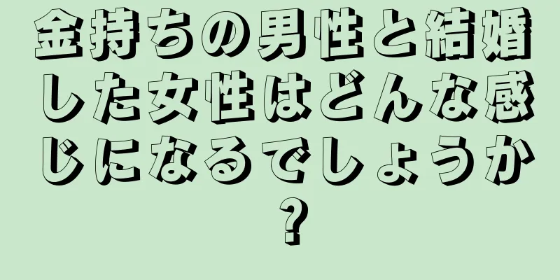 金持ちの男性と結婚した女性はどんな感じになるでしょうか？