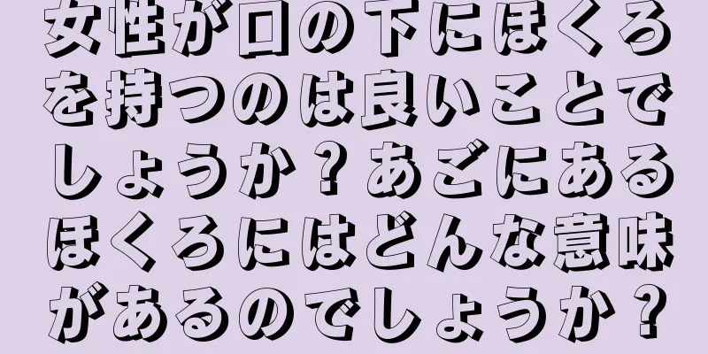 女性が口の下にほくろを持つのは良いことでしょうか？あごにあるほくろにはどんな意味があるのでしょうか？