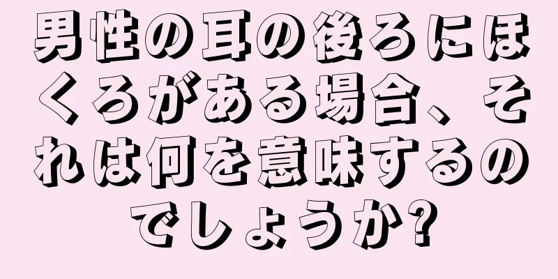 男性の耳の後ろにほくろがある場合、それは何を意味するのでしょうか?