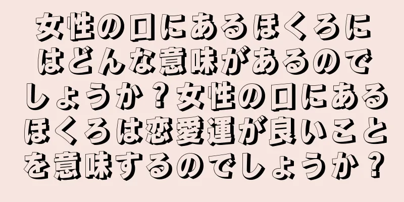 女性の口にあるほくろにはどんな意味があるのでしょうか？女性の口にあるほくろは恋愛運が良いことを意味するのでしょうか？