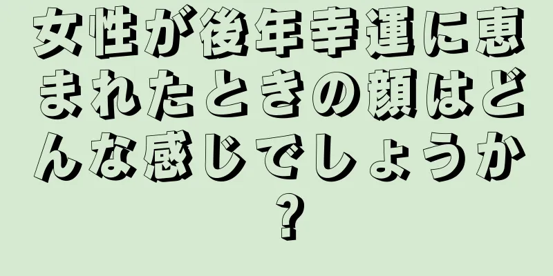 女性が後年幸運に恵まれたときの顔はどんな感じでしょうか？