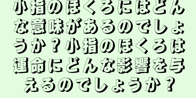 小指のほくろにはどんな意味があるのでしょうか？小指のほくろは運命にどんな影響を与えるのでしょうか？