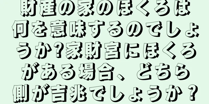 財産の家のほくろは何を意味するのでしょうか?家財宮にほくろがある場合、どちら側が吉兆でしょうか？