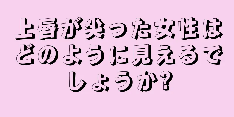 上唇が尖った女性はどのように見えるでしょうか?