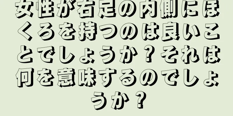 女性が右足の内側にほくろを持つのは良いことでしょうか？それは何を意味するのでしょうか？