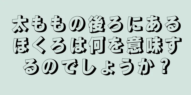 太ももの後ろにあるほくろは何を意味するのでしょうか？