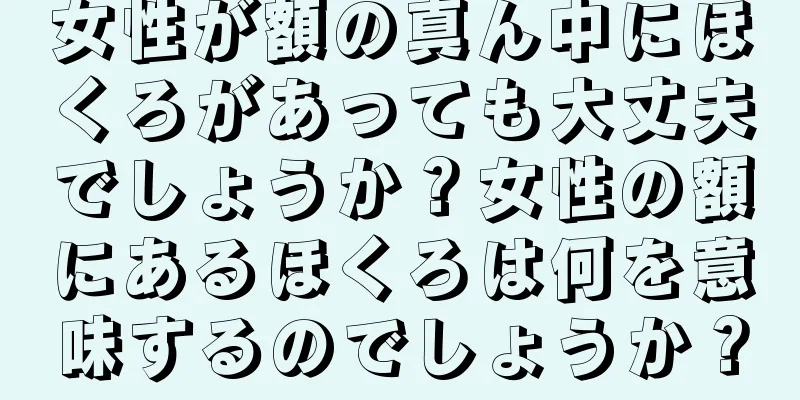 女性が額の真ん中にほくろがあっても大丈夫でしょうか？女性の額にあるほくろは何を意味するのでしょうか？