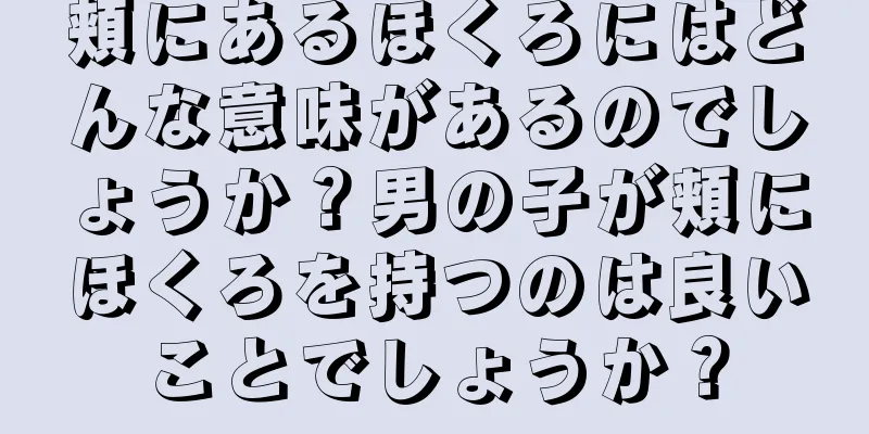 頬にあるほくろにはどんな意味があるのでしょうか？男の子が頬にほくろを持つのは良いことでしょうか？