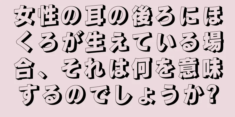 女性の耳の後ろにほくろが生えている場合、それは何を意味するのでしょうか?