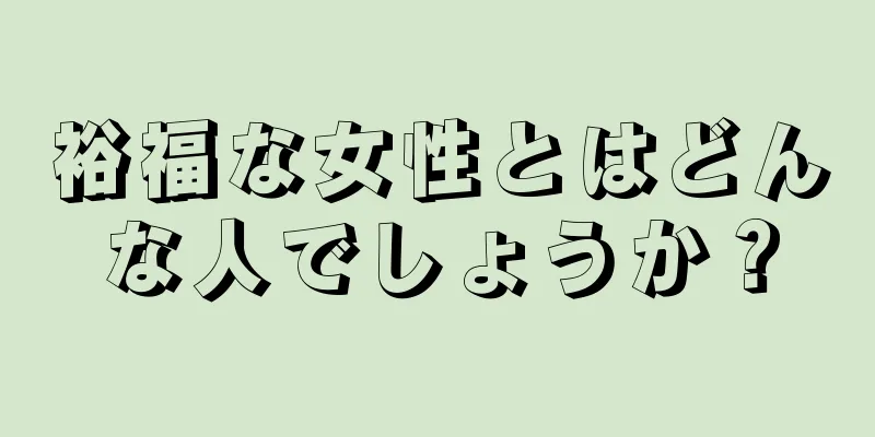 裕福な女性とはどんな人でしょうか？