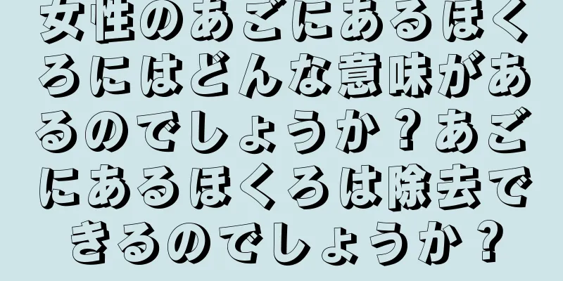 女性のあごにあるほくろにはどんな意味があるのでしょうか？あごにあるほくろは除去できるのでしょうか？