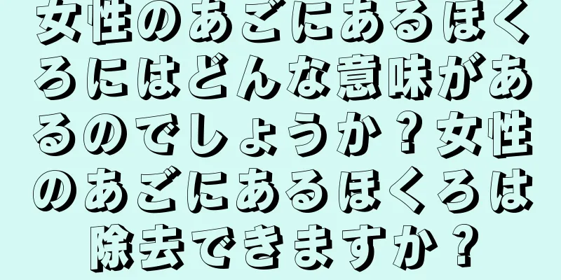 女性のあごにあるほくろにはどんな意味があるのでしょうか？女性のあごにあるほくろは除去できますか？