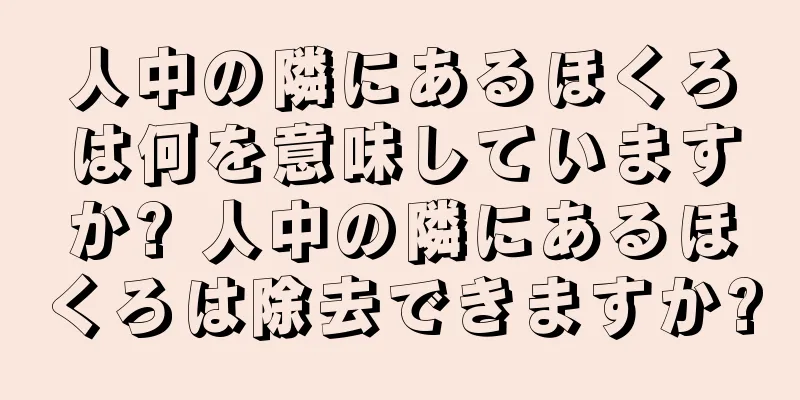 人中の隣にあるほくろは何を意味していますか? 人中の隣にあるほくろは除去できますか?