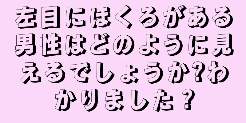 左目にほくろがある男性はどのように見えるでしょうか?わかりました？