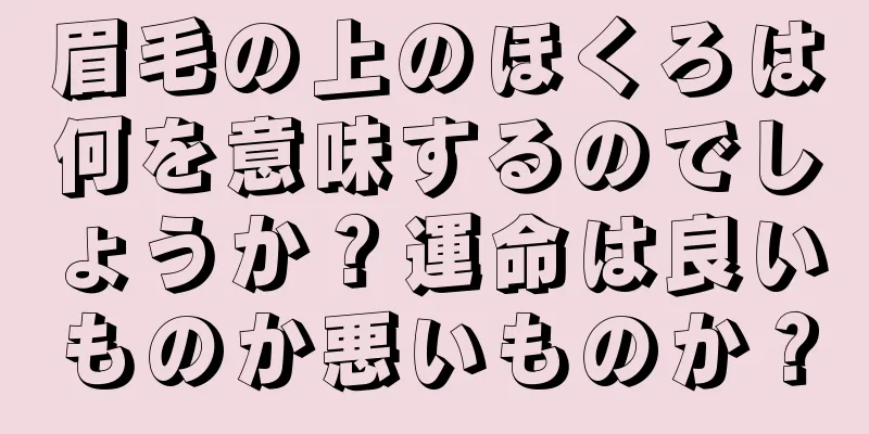 眉毛の上のほくろは何を意味するのでしょうか？運命は良いものか悪いものか？