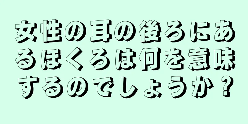 女性の耳の後ろにあるほくろは何を意味するのでしょうか？