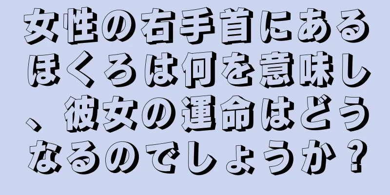 女性の右手首にあるほくろは何を意味し、彼女の運命はどうなるのでしょうか？