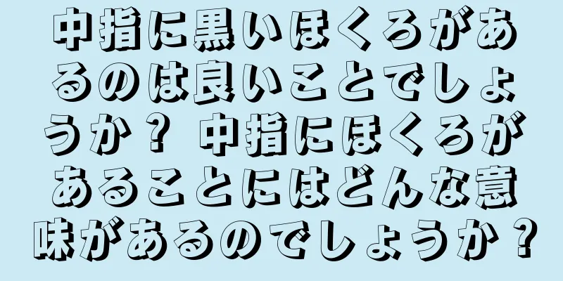 中指に黒いほくろがあるのは良いことでしょうか？ 中指にほくろがあることにはどんな意味があるのでしょうか？