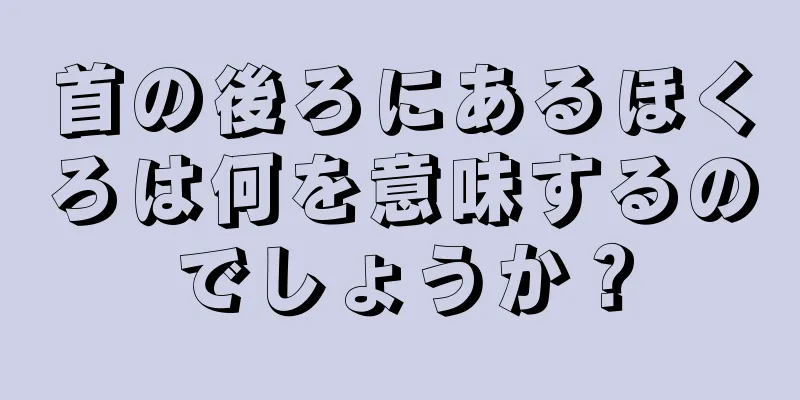 首の後ろにあるほくろは何を意味するのでしょうか？