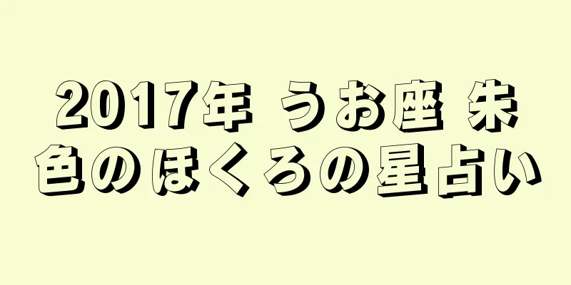 2017年 うお座 朱色のほくろの星占い