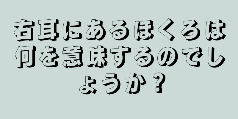 右耳にあるほくろは何を意味するのでしょうか？