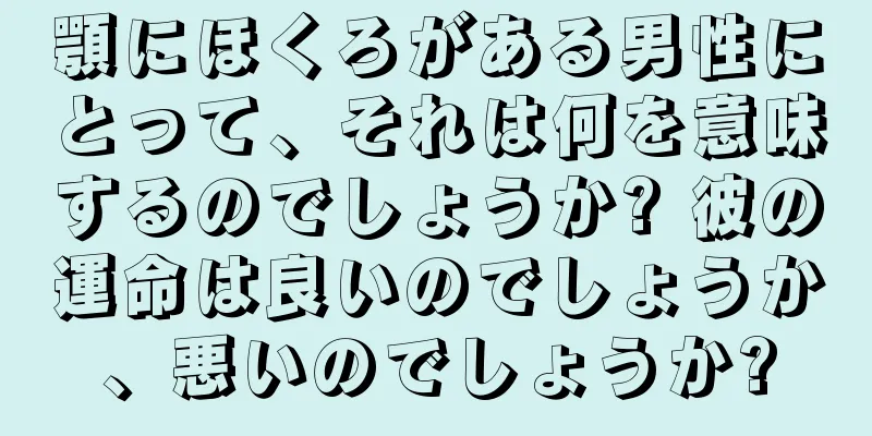 顎にほくろがある男性にとって、それは何を意味するのでしょうか? 彼の運命は良いのでしょうか、悪いのでしょうか?