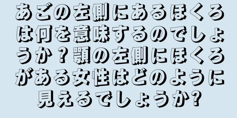 あごの左側にあるほくろは何を意味するのでしょうか？顎の左側にほくろがある女性はどのように見えるでしょうか?