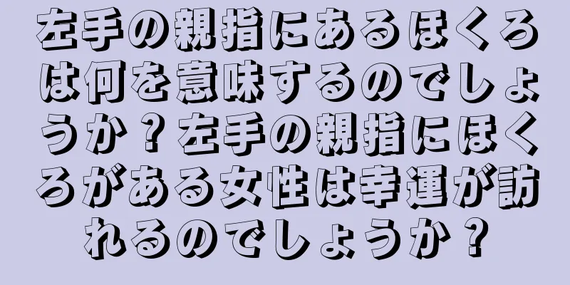 左手の親指にあるほくろは何を意味するのでしょうか？左手の親指にほくろがある女性は幸運が訪れるのでしょうか？