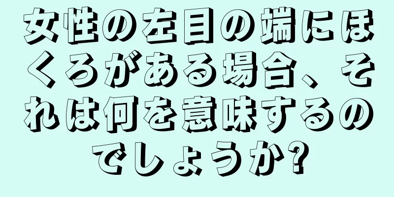 女性の左目の端にほくろがある場合、それは何を意味するのでしょうか?