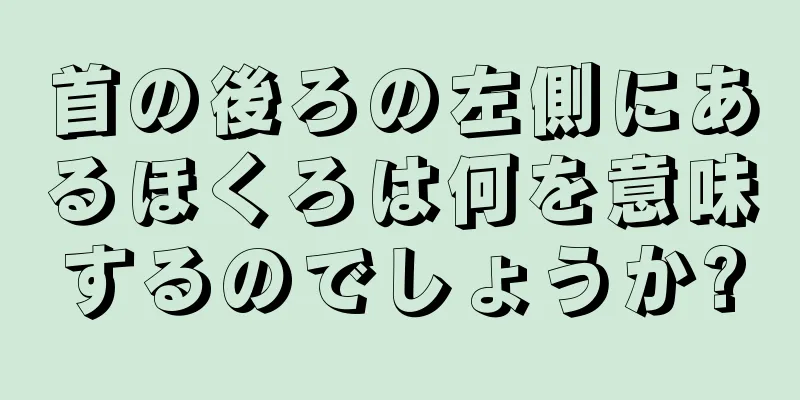 首の後ろの左側にあるほくろは何を意味するのでしょうか?