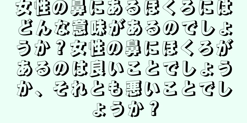 女性の鼻にあるほくろにはどんな意味があるのでしょうか？女性の鼻にほくろがあるのは良いことでしょうか、それとも悪いことでしょうか？