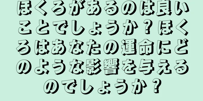 ほくろがあるのは良いことでしょうか？ほくろはあなたの運命にどのような影響を与えるのでしょうか？