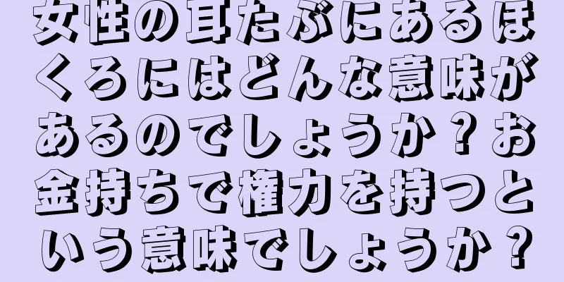 女性の耳たぶにあるほくろにはどんな意味があるのでしょうか？お金持ちで権力を持つという意味でしょうか？