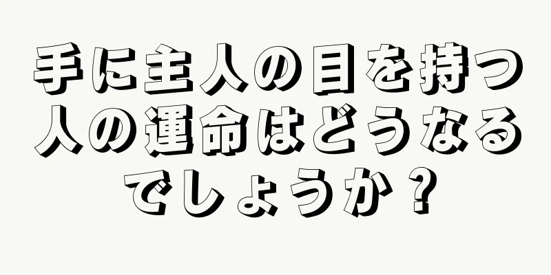 手に主人の目を持つ人の運命はどうなるでしょうか？