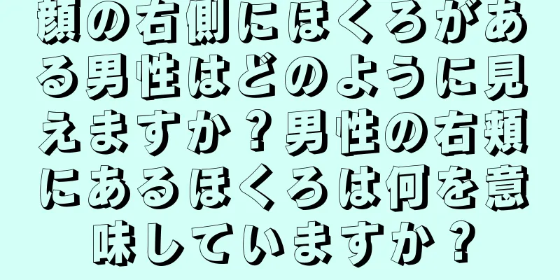 顔の右側にほくろがある男性はどのように見えますか？男性の右頬にあるほくろは何を意味していますか？