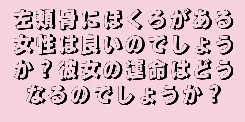 左頬骨にほくろがある女性は良いのでしょうか？彼女の運命はどうなるのでしょうか？