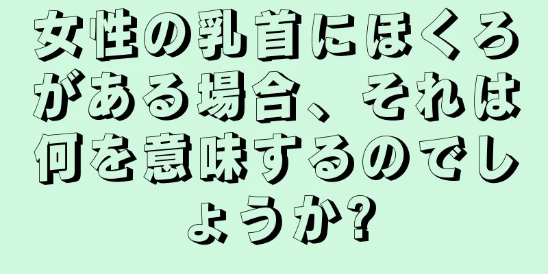 女性の乳首にほくろがある場合、それは何を意味するのでしょうか?