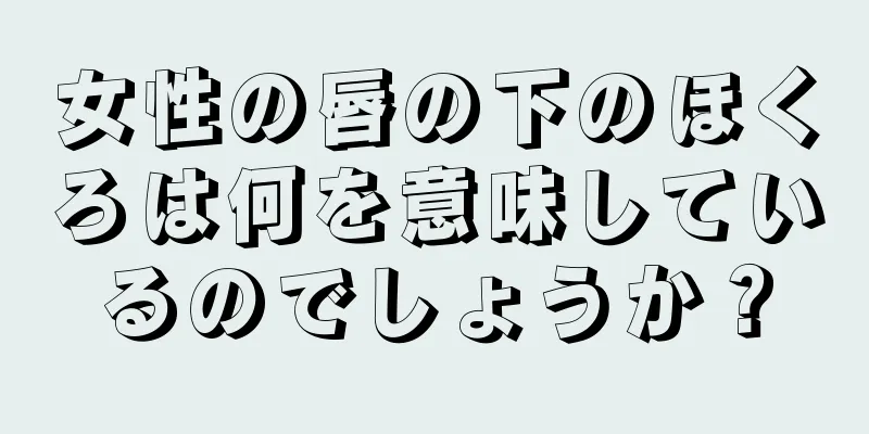 女性の唇の下のほくろは何を意味しているのでしょうか？