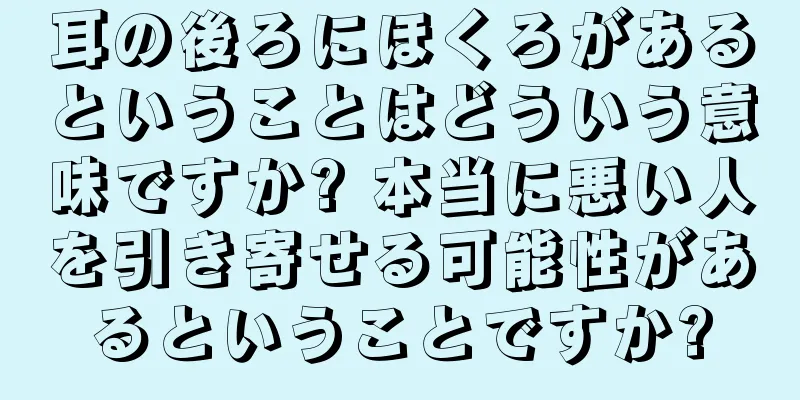 耳の後ろにほくろがあるということはどういう意味ですか? 本当に悪い人を引き寄せる可能性があるということですか?