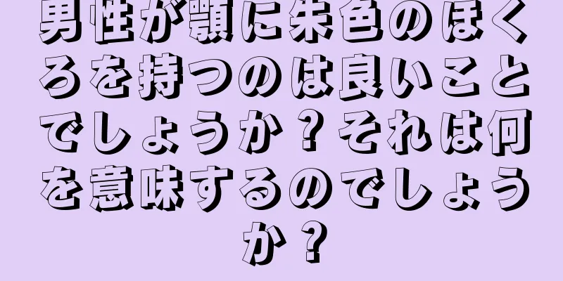 男性が顎に朱色のほくろを持つのは良いことでしょうか？それは何を意味するのでしょうか？