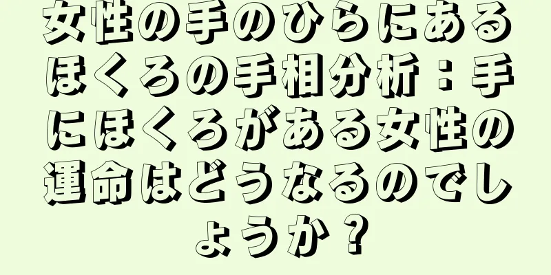 女性の手のひらにあるほくろの手相分析：手にほくろがある女性の運命はどうなるのでしょうか？