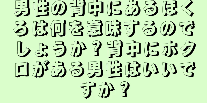 男性の背中にあるほくろは何を意味するのでしょうか？背中にホクロがある男性はいいですか？