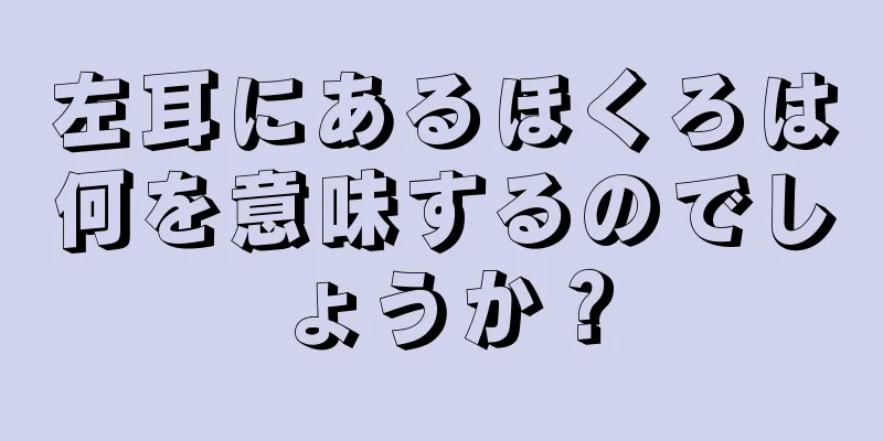 左耳にあるほくろは何を意味するのでしょうか？