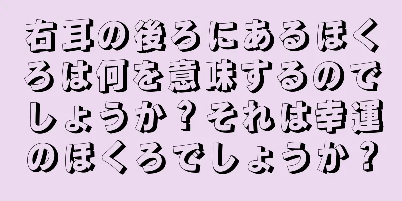 右耳の後ろにあるほくろは何を意味するのでしょうか？それは幸運のほくろでしょうか？