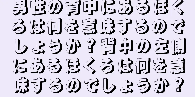 男性の背中にあるほくろは何を意味するのでしょうか？背中の左側にあるほくろは何を意味するのでしょうか？